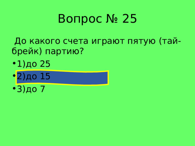 Вопрос № 25  До какого счета играют пятую (тай-брейк) партию? 1)до 25 2)до 15 3)до 7 