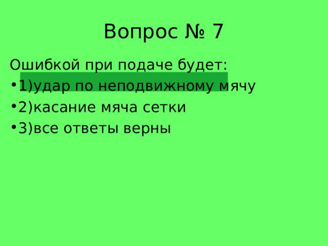 Вопрос № 7 Ошибкой при подаче будет: 1)удар по неподвижному мячу 2)касание мяча сетки 3)все ответы верны 