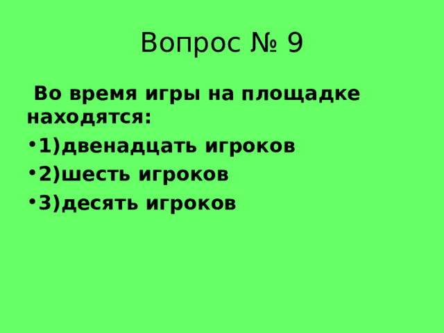 Вопрос № 9  Во время игры на площадке находятся: 1)двенадцать игроков 2)шесть игроков 3)десять игроков 