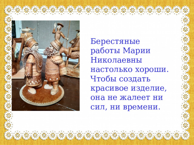 Берестяные работы Марии Николаевны настолько хороши. Чтобы создать красивое изделие, она не жалеет ни сил, ни времени. 