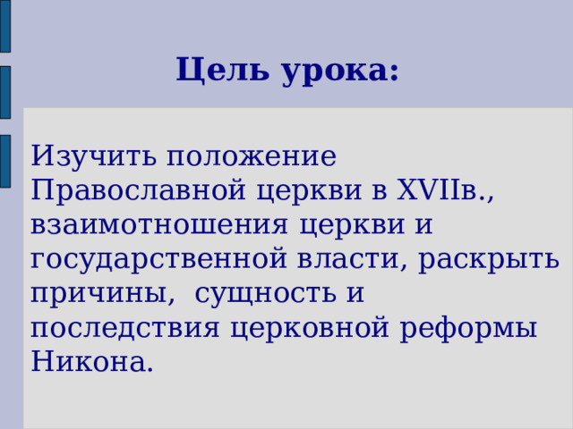 Цель урока: Изучить положение Православной церкви в XVIIв., взаимотношения церкви и государственной власти, раскрыть причины, сущность и последствия церковной реформы Никона. 