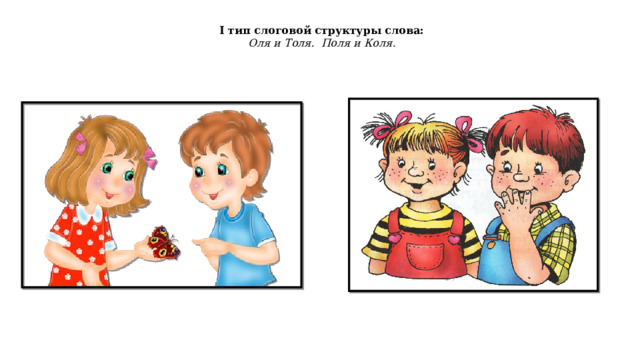 I тип слоговой структуры слова: Оля и Толя. Поля и Коля. 