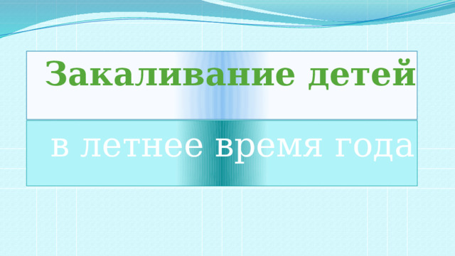 Закаливание детей   в летнее время года 