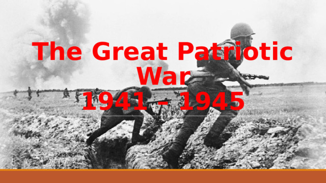 The Great Patriotic War  1941 – 1945 