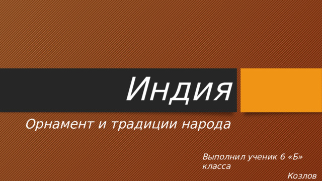 Индия Орнамент и традиции народа Выполнил ученик 6 «Б» класса  Козлов Д. 