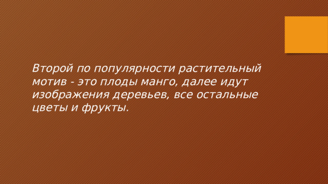 Второй по популярности растительный мотив - это плоды манго, далее идут изображения деревьев, все остальные цветы и фрукты. 