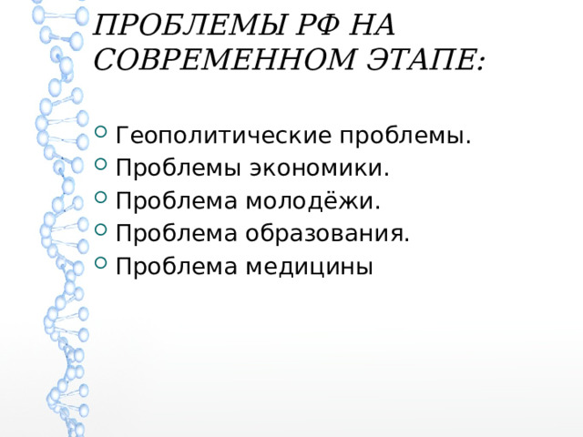 ПРОБЛЕМЫ РФ НА СОВРЕМЕННОМ ЭТАПЕ:   Геополитические проблемы. Проблемы экономики. Проблема молодёжи. Проблема образования. Проблема медицины 