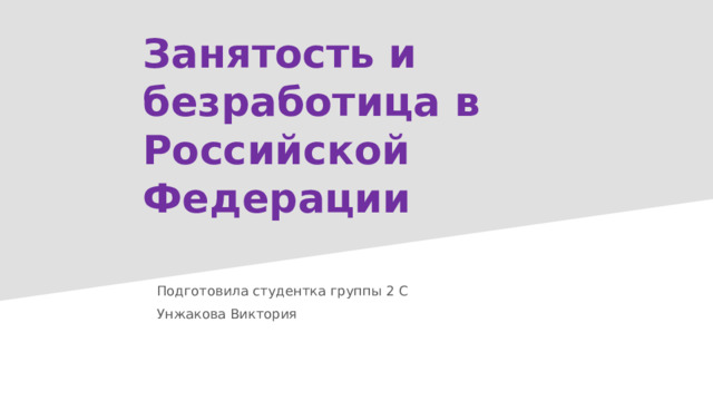Занятость и безработица в Российской Федерации Подготовила студентка группы 2 С Унжакова Виктория 
