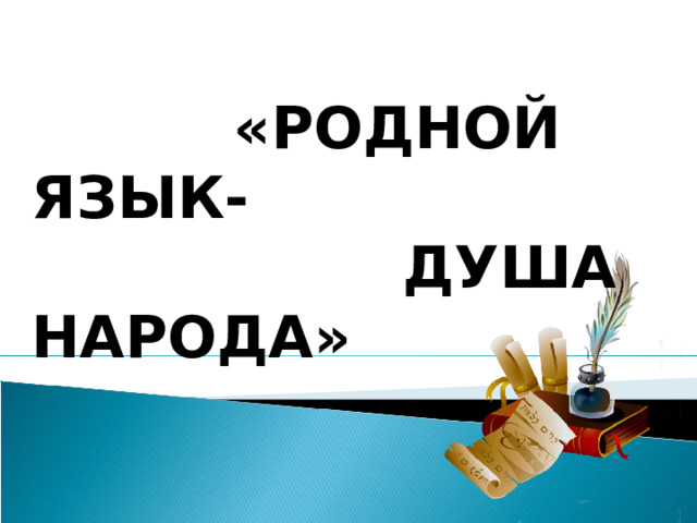      «РОДНОЙ ЯЗЫК-  ДУША НАРОДА»    
