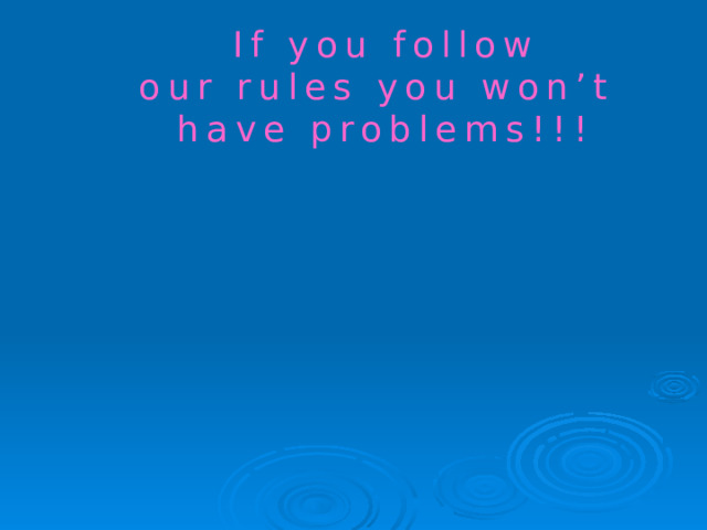 If you follow our rules you won’t have problems!!! 