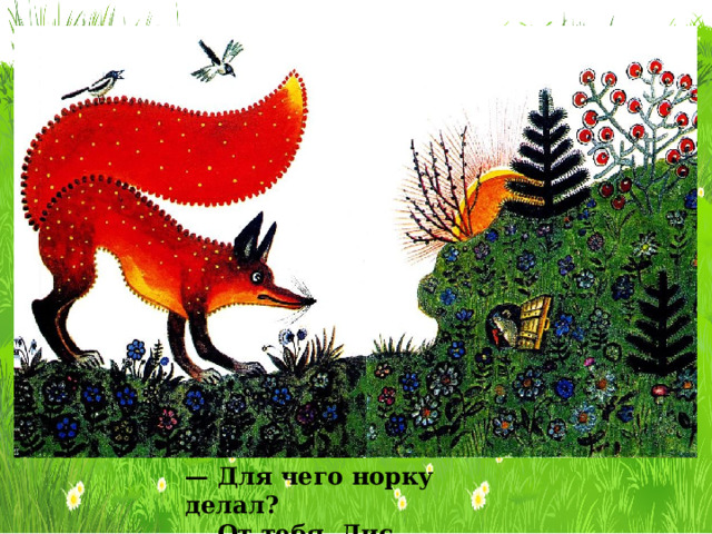 — Для чего норку делал? — От тебя, Лис, прятаться. 