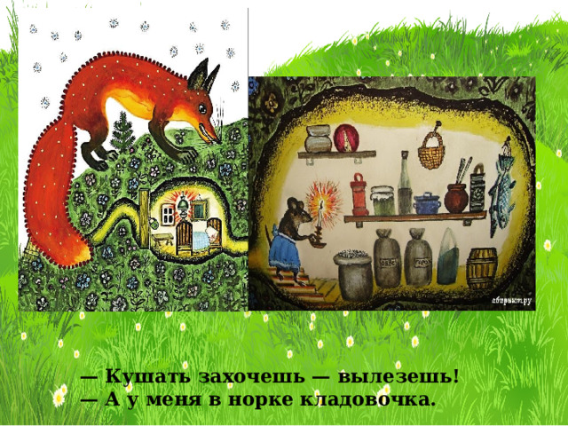 — Кушать захочешь — вылезешь! — А у меня в норке кладовочка. 