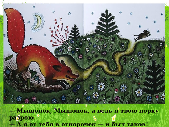 — Мышонок, Мышонок, а ведь я твою норку разрою. — А я от тебя в отнорочек — и был таков! 