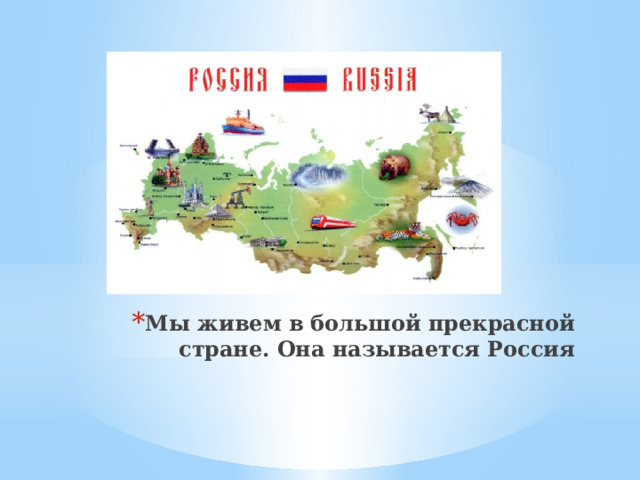 Мы живем в большой прекрасной стране. Она называется Россия 
