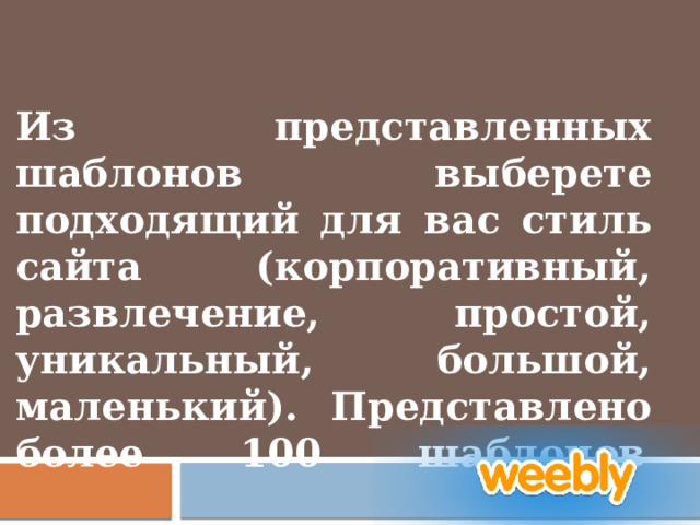   Из представленных шаблонов выберете подходящий для вас стиль сайта (корпоративный, развлечение, простой, уникальный, большой, маленький). Представлено более 100 шаблонов     