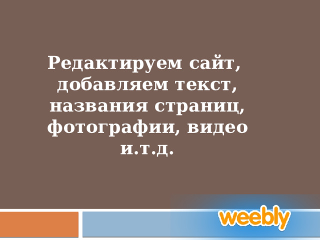 Редактируем сайт, добавляем текст, названия страниц, фотографии, видео и.т.д. 