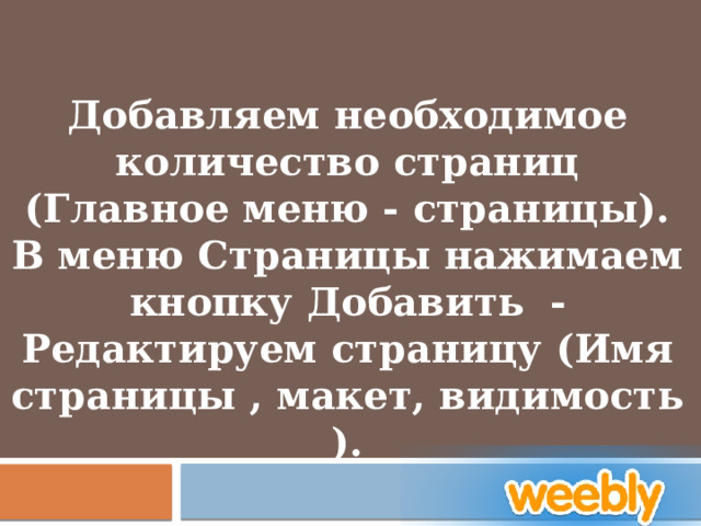 Добавляем необходимое количество страниц (Главное меню - страницы). В меню Страницы нажимаем кнопку Добавить  - Редактируем страницу (Имя страницы , макет, видимость ). 