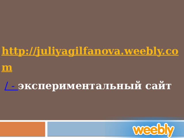 http://juliyagilfanova.weebly.com /  - экспериментальный сайт 