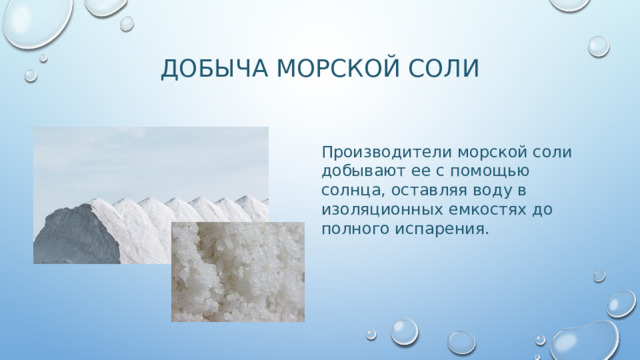Добыча морской соли Производители морской соли добывают ее с помощью солнца, оставляя воду в изоляционных емкостях до полного испарения. 