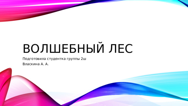 Волшебный лес Подготовила студентка группы 2ш Власкина А. А. 