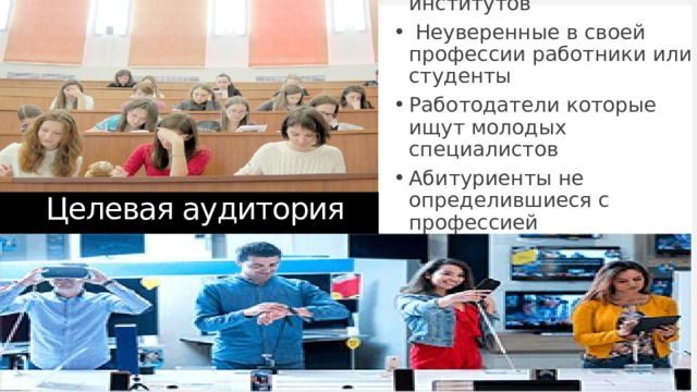 Студенты и преподаватели технических колледжей и институтов  Неуверенные в своей профессии работники или студенты Работодатели которые ищут молодых специалистов Абитуриенты не определившиеся с профессией Целевая аудитория 1 