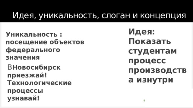Идея, уникальность, слоган и концепция Идея: Показать студентам процесс производства изнутри Уникальность : посещение объектов федерального значения В Новосибирск приезжай! Технологические процессы узнавай! 