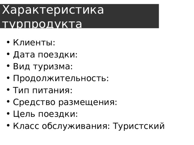 Характеристика турпродукта Клиенты: Дата поездки: Вид туризма: Продолжительность: Тип питания: Средство размещения: Цель поездки: Класс обслуживания: Туристский 