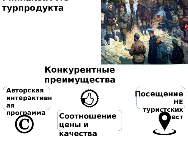 Уникальность турпродукта Конкурентные преимущества Авторская интерактивная программа Посещение НЕ туристских мест Соотношение цены и качества 