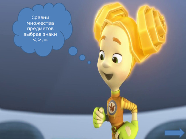 Сравни множества предметов выбрав знаки ,=. 