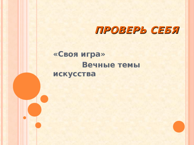 ПРОВЕРЬ СЕБЯ «Своя игра»  Вечные темы искусства 
