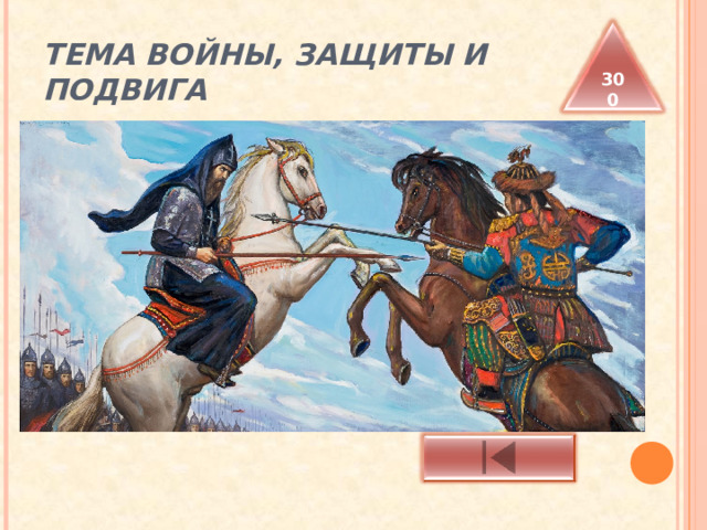 ТЕМА ВОЙНЫ, ЗАЩИТЫ И ПОДВИГА 300 Этот эпизод предшествовал Куликовской битве. Назовите участников поединка 