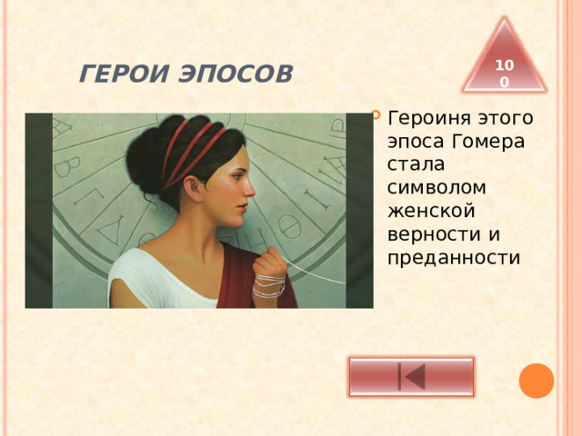  ГЕРОИ ЭПОСОВ 100 Героиня этого эпоса Гомера стала символом женской верности и преданности 
