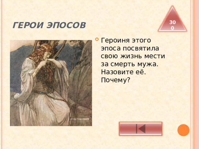 ГЕРОИ ЭПОСОВ 300 Героиня этого эпоса посвятила свою жизнь мести за смерть мужа. Назовите её. Почему? 