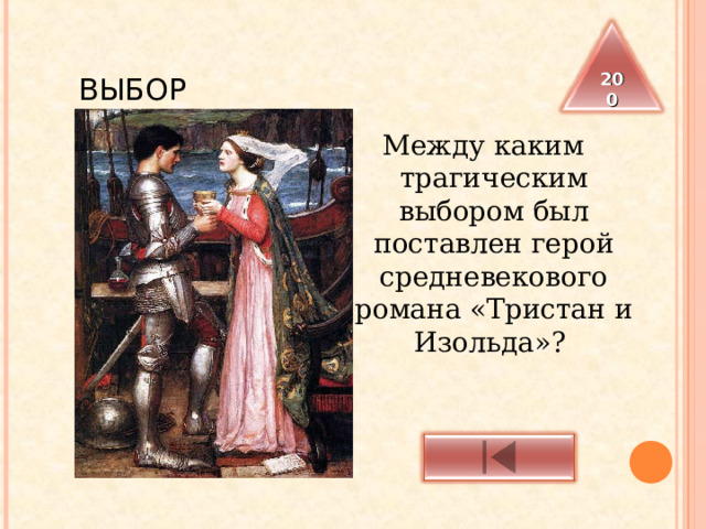 ВЫБОР 200 Между каким трагическим выбором был поставлен герой средневекового романа «Тристан и Изольда»? 