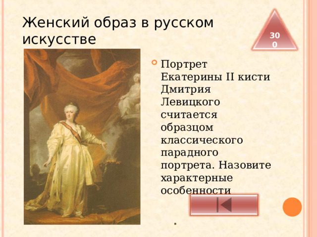  Женский образ в русском искусстве 300 Портрет Екатерины II кисти Дмитрия Левицкого считается образцом классического парадного портрета. Назовите характерные особенности 