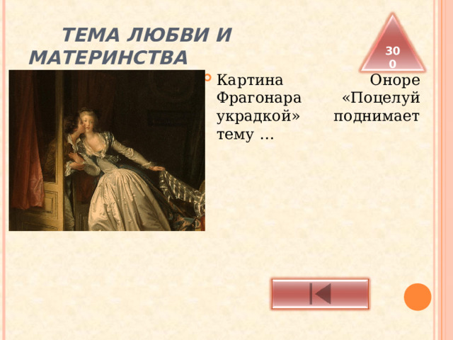  ТЕМА ЛЮБВИ И МАТЕРИНСТВА 300 Картина Оноре Фрагонара «Поцелуй украдкой» поднимает тему … 