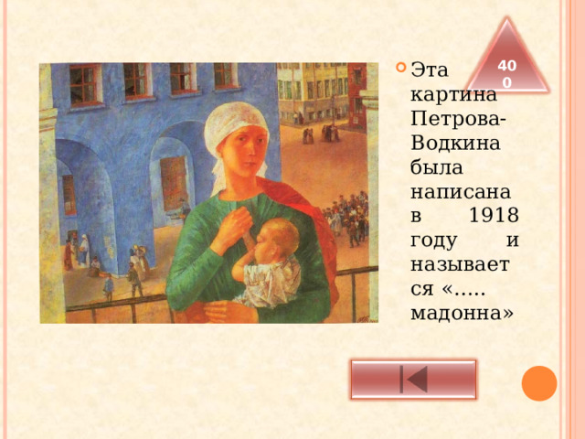  Эта картина Петрова-Водкина была написана в 1918 году и называется «….. мадонна» 400 