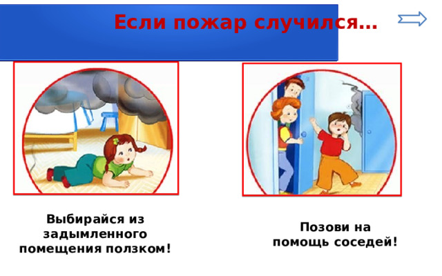  Если пожар случился… Выбирайся из задымленного помещения ползком! Позови на помощь соседей! 