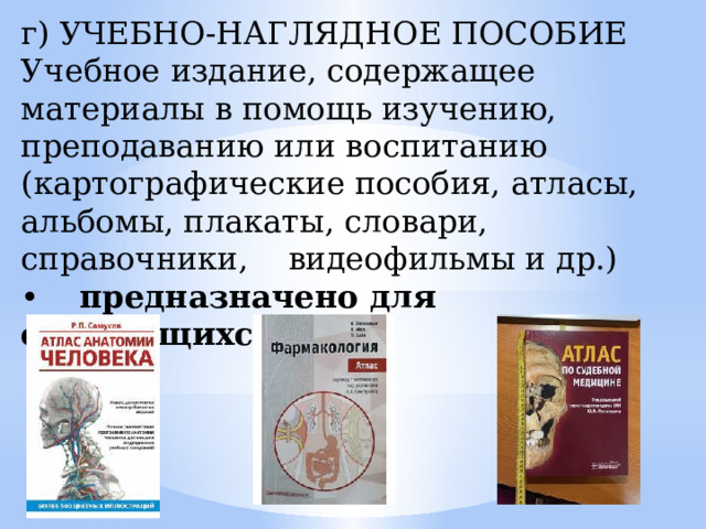 г) УЧЕБНО-НАГЛЯДНОЕ ПОСОБИЕ Учебное издание, содержащее материалы в помощь изучению, преподаванию или воспитанию (картографические пособия, атласы, альбомы, плакаты, словари, справочники, видеофильмы и др.) • предназначено для обучающихся . 