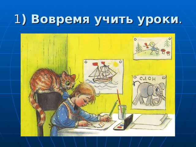 1 ) Вовремя учить уроки . 