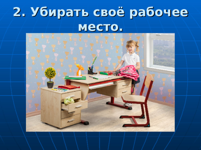2. Убирать своё рабочее место. 