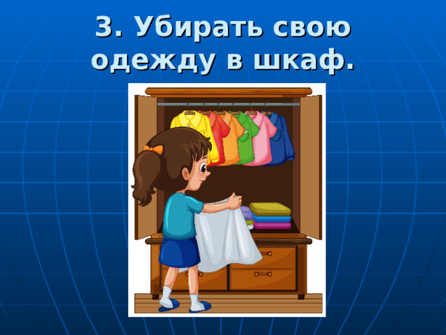 3. Убирать свою одежду в шкаф. 