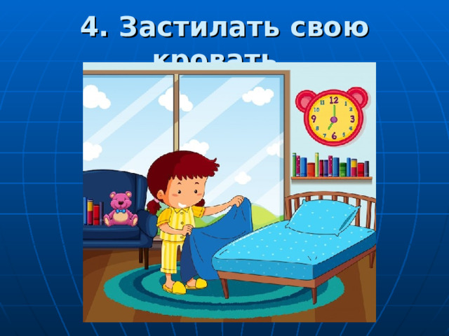 4. Застилать свою кровать. 