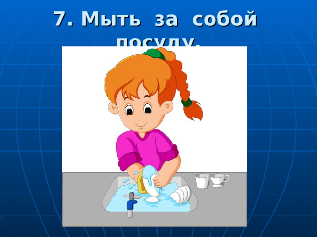 7. Мыть за собой посуду. 
