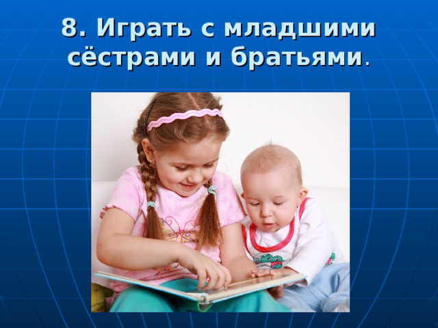 8. Играть с младшими сёстрами и братьями . 
