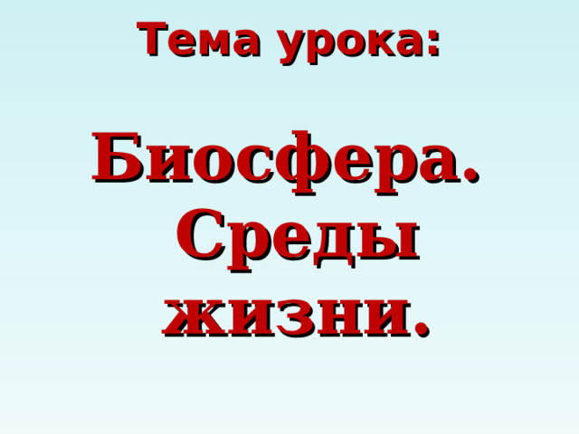 Тема урока:   Биосфера.  Среды жизни. 