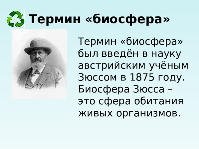 Термин  «биосфера» Термин «биосфера» был введён в науку австрийским учёным Зюссом в 1875 году. Биосфера Зюсса – это сфера обитания живых организмов.     