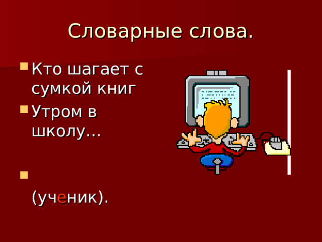 Словарные слова. Кто шагает с сумкой книг Утром в школу…   (уч е ник).  