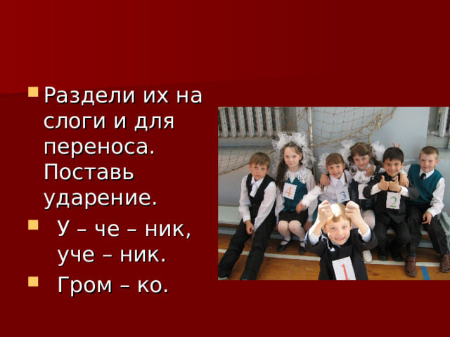Раздели их на слоги и для переноса. Поставь ударение.  У – че – ник, уче – ник.  Гром – ко. 