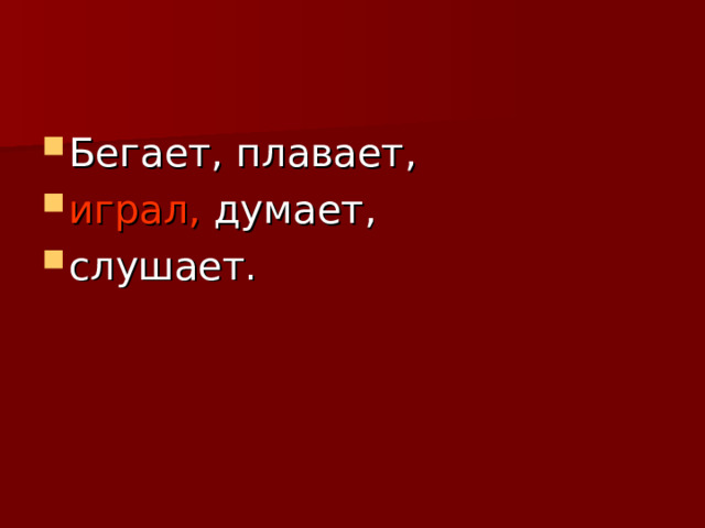 Бегает, плавает, играл, думает, слушает.   